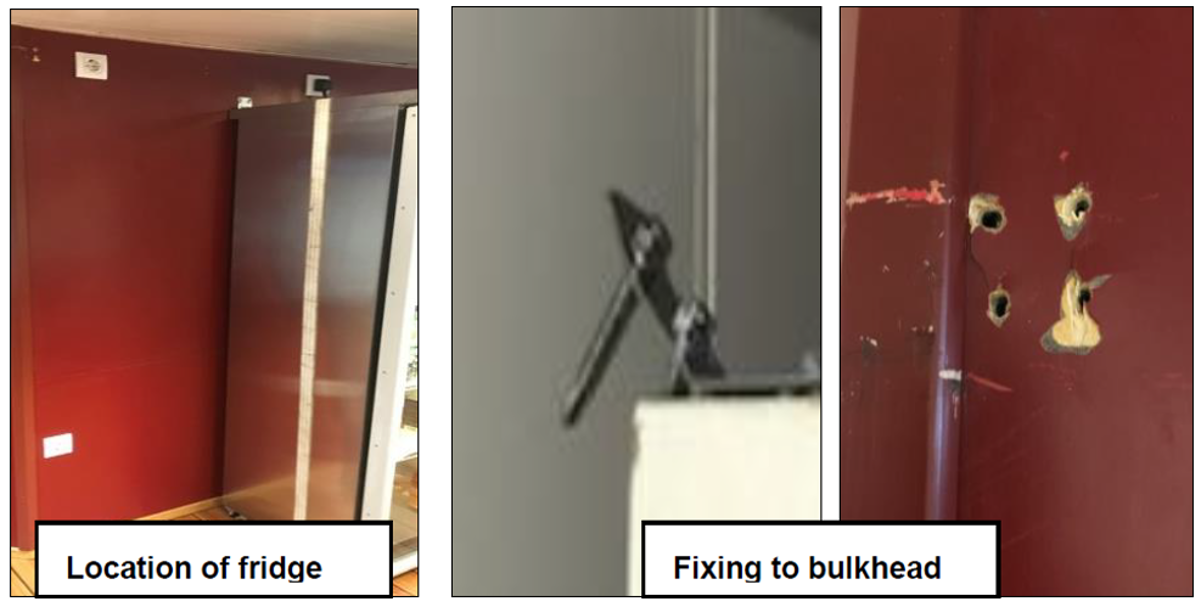 A tall fridge in the messroom came away from the bulkhead after its primary securing brackets were pulled out of the bulkhead due to the motion of the vessel. A tall fridge in the messroom came away from the bulkhead after its primary securing brackets were pulled out of the bulkhead due to the motion of the vessel.